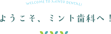 ようこそ、ミント歯科へ!